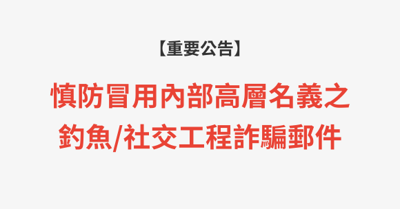 【重要公告】慎防冒用公司高層人員名義之釣魚／社交工程詐騙郵件
